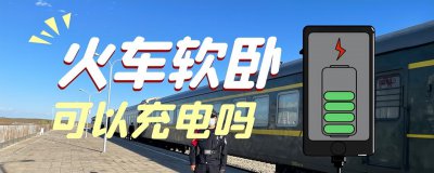 ​火车上的充电宝好用吗（火车软卧有充电的地方吗）