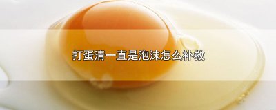 ​打蛋清一直是泡沫怎么补救，3个解决蛋清是泡沫的办法