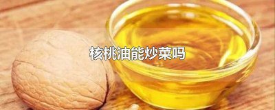 ​核桃油能炒菜吗一 核桃油能炒菜吗能高温吗