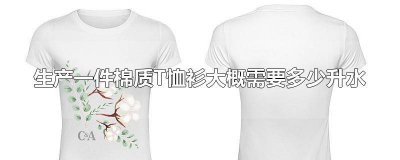 ​生产一件棉质t恤衫大概需要用多少升水 生产一件棉质的t恤衫大约需要多少升水