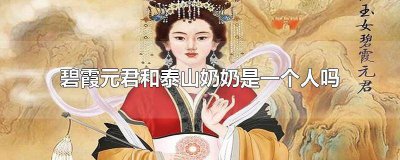 ​泰山奶奶就是碧霞元君吗 泰山老奶奶是碧霞元君吗