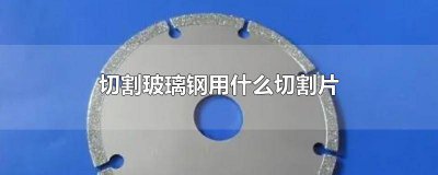 ​用玻璃切割片怎样切玻璃 切玻璃钢用什么切割片