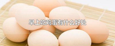 ​早上吃鸡蛋有什么好处和功效 早上常吃鸡蛋有什么好处
