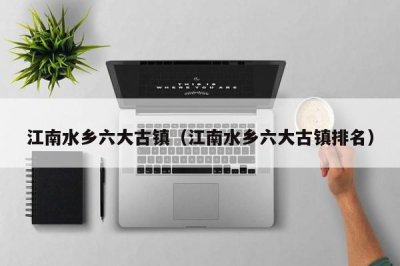 ​江南水乡六大古镇（江南水乡六大古镇排名）