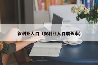 ​叙利亚人口（叙利亚人口增长率）