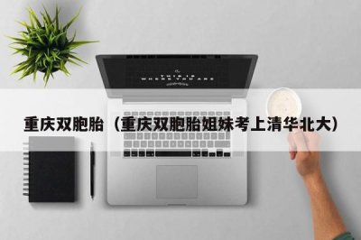 ​重庆双胞胎（重庆双胞胎姐妹考上清华北大）