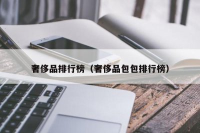 ​奢侈品排行榜（奢侈品包包排行榜）