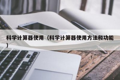 ​科学计算器使用（科学计算器使用方法和功能）