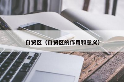 ​自贸区（自贸区的作用和意义）