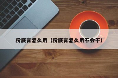​粉底膏怎么用（粉底膏怎么用不会干）