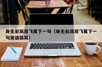 ​身无彩凤双飞翼下一句（身无彩凤双飞翼下一句英语搞笑）