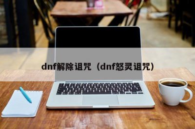 ​dnf解除诅咒（dnf怒灵诅咒）