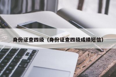 ​身份证查四级（身份证查四级成绩短信）