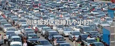 ​高速行驶几个小时要进服务区内 开车上高速在服务区能停留多长时间