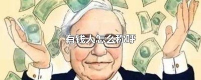 ​最有钱的人怎么称呼 现在对有钱人的称呼有哪些