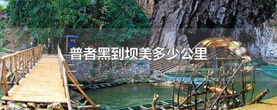 ​坝美普者黑自驾游攻略 从普者黑到坝美有多远