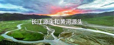 ​黄河与长江源头 长江,黄河的源头