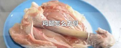 ​鸡腿如何去骨头 鸡腿去掉骨头怎么做好吃又简单