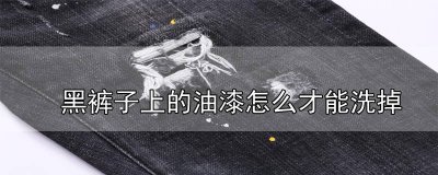 ​黑色裤子有油漆怎么去除掉 黑色裤子有油漆怎么去除小妙招