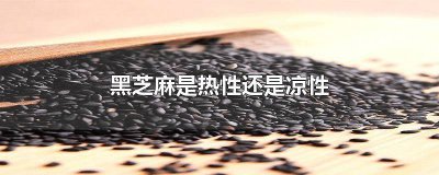 ​黑芝麻是凉性还是热性的? 黑芝麻是热性的还是凉性的