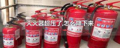 ​超压灭火器怎样整改 灭火器压力太高怎么放压