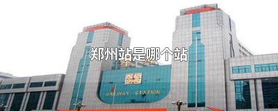 ​火车票上写的是郑州站是哪 高铁票上写的是郑州站是哪