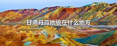 ​甘肃丹霞地貌在什么地方 甘肃丹霞地貌在什么地方形成