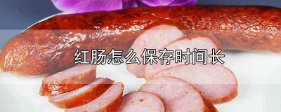 ​红肠怎么保鲜 红肠放冷冻能保存多久