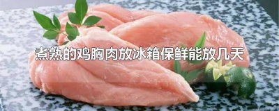 ​鸡胸肉煮熟后放冰箱可以保存多久 熟的鸡胸肉放冰箱冷藏能放几天