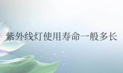 ​紫外线灯使用寿命一般多长时间