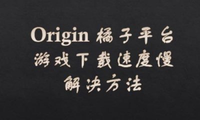 ​Origin 橘子平台 游戏下载速度慢 解决方法