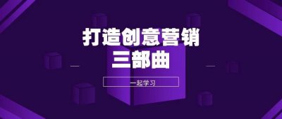 ​打造创意营销三部曲