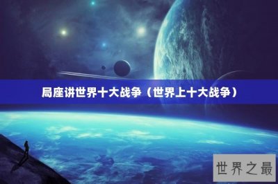 ​局座讲世界十大战争（世界上十大战争）