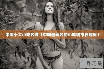 ​中国十大小吃名城（中国最著名的小吃城市在哪里）