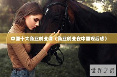 ​中国十大商业创业课（商业创业在中国观后感）