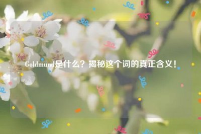 ​Goldmund是什么？揭秘这个词的真正含义！