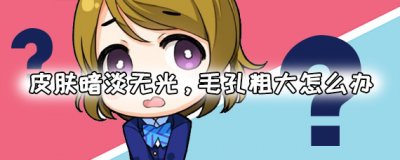 ​皮肤暗淡无光,毛孔粗大怎如何解决