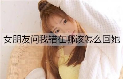 ​女朋友问我错在哪该怎么回她？