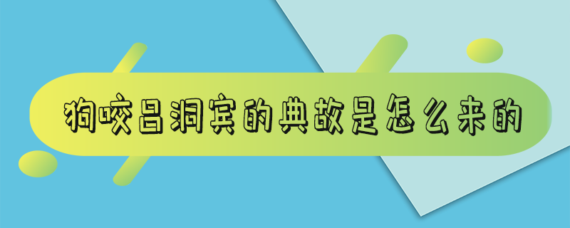 狗咬吕洞宾的典故是怎么来的 苟杳（狗咬吕洞宾的典故是怎么来的视频）