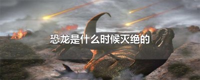 ​恐龙是什么时候灭绝的