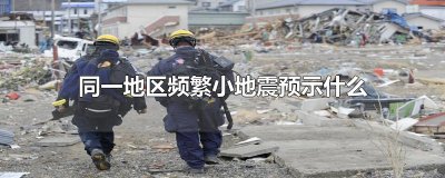 ​同一地区频繁小地震预示什么