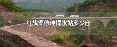 ​红旗渠修建提水站多少座