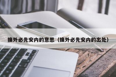 ​攘外必先安内的意思（攘外必先安内的出处）
