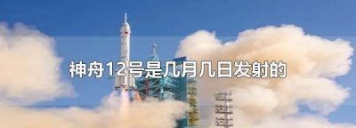 ​神舟十二号发射时间地点,神舟二号是几月几日发射的