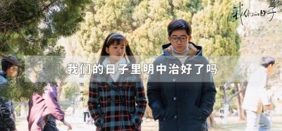 ​我们的日子里明中治好了吗