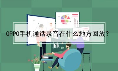 ​OPPO手机通话录音在什么地方回放？(oppo手机通话录音在哪里播放)