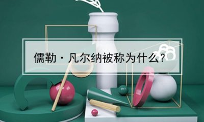 ​儒勒·凡尔纳被称为什么？(儒勒凡尔纳是什么之一)