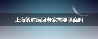 ​上海解封后回老家需要隔离吗 上海解封后回老家需要隔离吗？