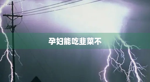 孕妇会动饺子吃3月能吃韭菜吃生禁吃不3月