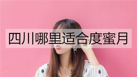 四川哪里适合度蜜月3